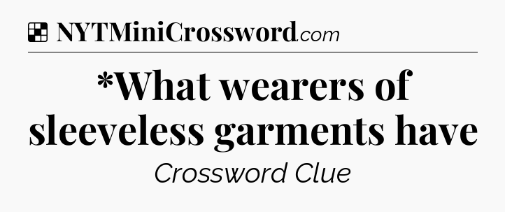 Solution: *What wearers of sleeveless garments have - NYT Crossword