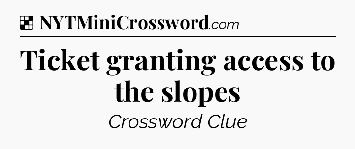 Solution: Ticket granting access to the slopes - NYT Crossword