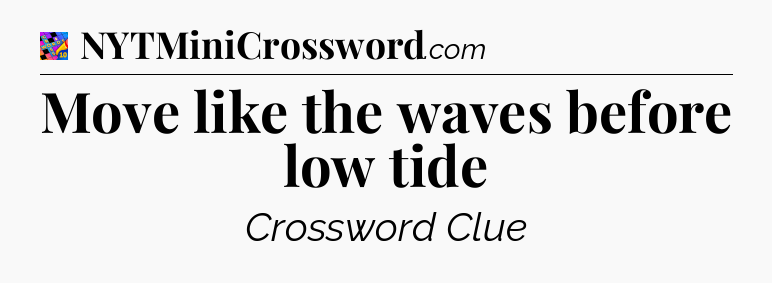 Move like the waves before low tide Crossword Clue