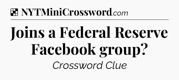 Solution: Joins a Federal Reserve Facebook group - NYT Crossword