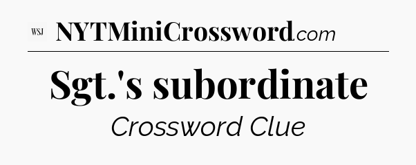 Sgt.'s subordinate - WSJ Crossword
