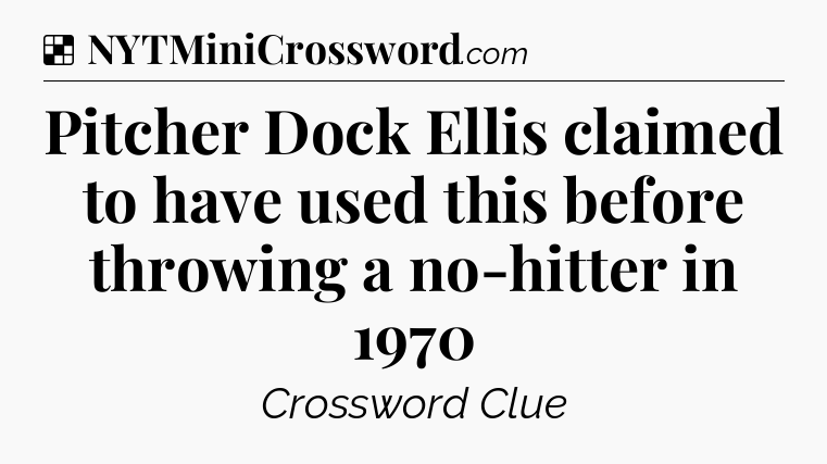 Solution: Pitcher Dock Ellis claimed to have used this before throwing a no-hitter in 1970 - NYT Crossword