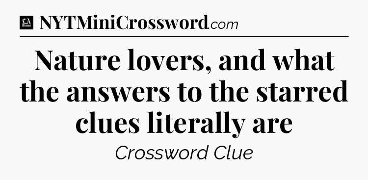 Nature lovers, and what the answers to the starred clues literally are - LA Times Crossword