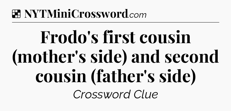 Solution: Frodo's first cousin (mother's side) and second cousin (father's side) - NYT Crossword