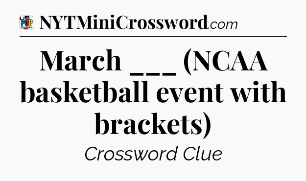 March ___ (NCAA basketball event with brackets) Crossword Clue