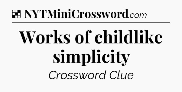 Solution: Works of childlike simplicity - NYT Crossword