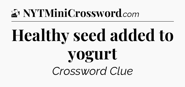Healthy seed added to yogurt - Daily Themed Classic Crossword
