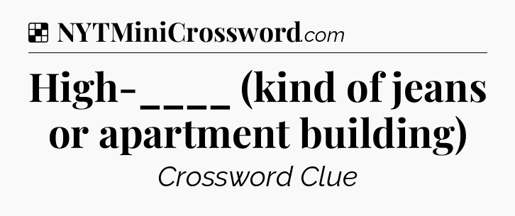 Solution: High-____ (kind of jeans or apartment building) - NYT Crossword