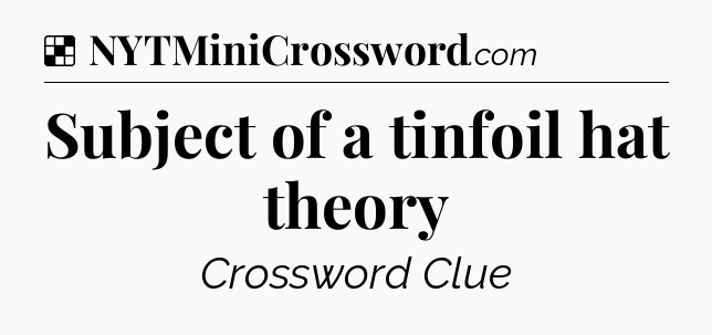 Solution: Subject of a tinfoil hat theory - NYT Crossword