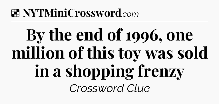 Solution: By the end of 1996, one million of this toy was sold in a shopping frenzy - NYT Crossword