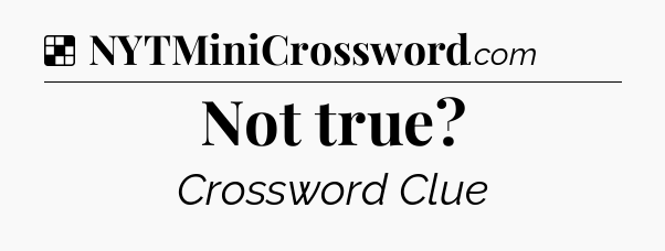 Solution: Not true - NYT Crossword