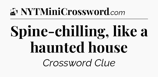 Spine-chilling, like a haunted house - Daily Themed Classic Crossword