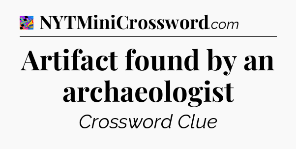 Artifact found by an archaeologist Crossword Clue