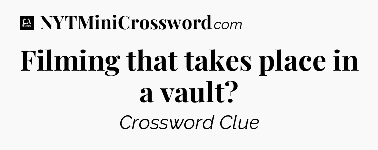 Filming that takes place in a vault - LA Times Crossword