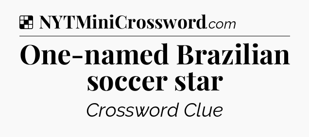 Solution: One-named Brazilian soccer star - NYT Crossword