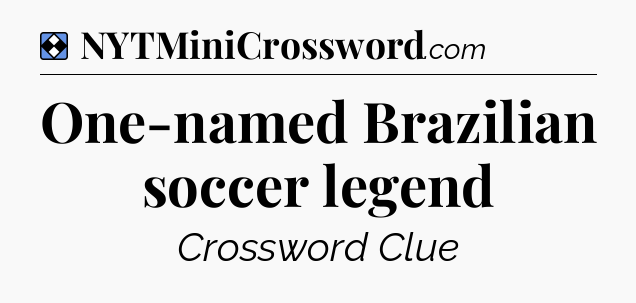Solution: One-named Brazilian soccer legend - NYT Mini Crossword