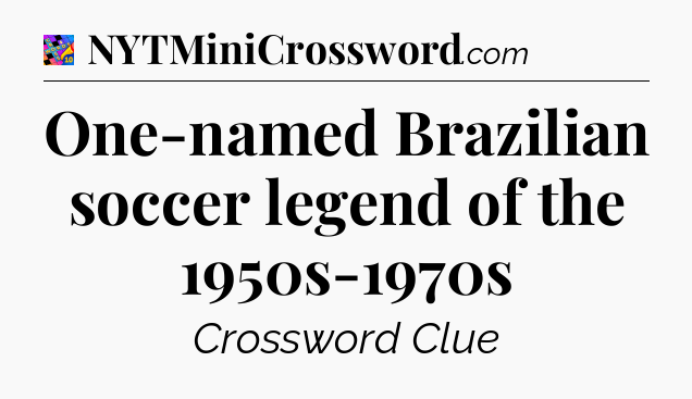 One-named Brazilian soccer legend of the 1950s-1970s Crossword Clue