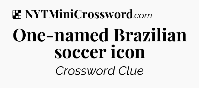 Solution: One-named Brazilian soccer icon - NYT Crossword