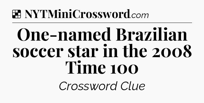 Solution: One-named Brazilian soccer star in the 2008 Time 100 - NYT Crossword