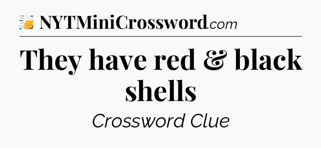 They have red & black shells - 7 Little Words