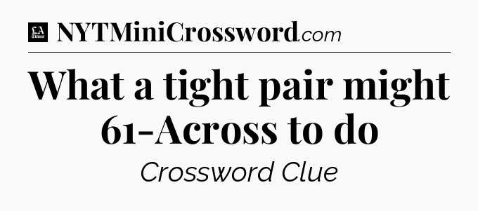 What a tight pair might 61-Across to do - LA Times Crossword