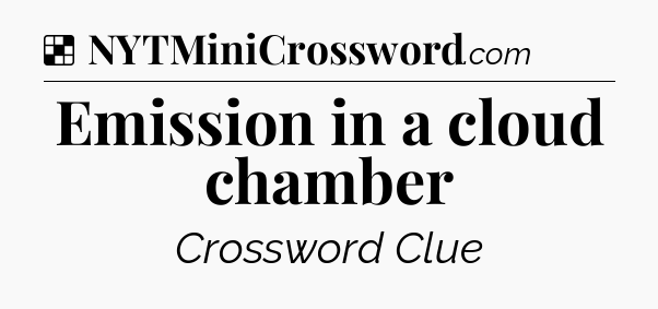 Solution: Emission in a cloud chamber - NYT Crossword