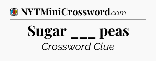 Sugar ___ peas Crossword Clue