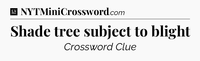 Shade tree subject to blight - LA Times Crossword