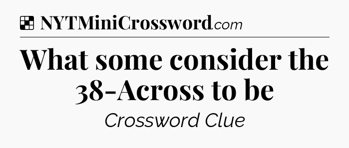 Solution: What some consider the 38-Across to be - NYT Crossword