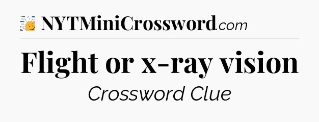 Flight or x-ray vision - 7 Little Words