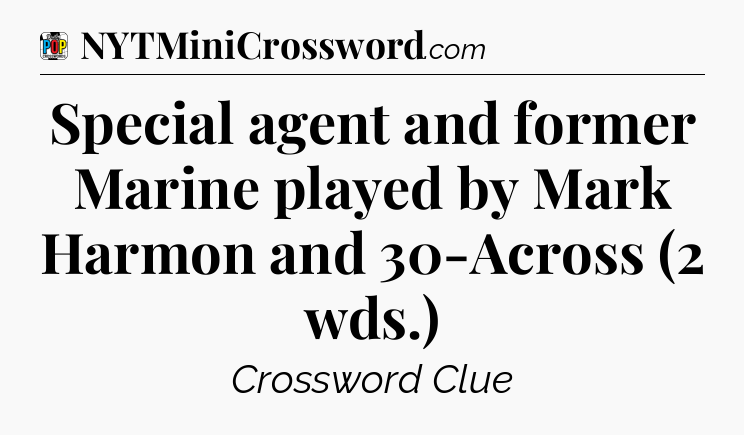 Special agent and former Marine played by Mark Harmon and 30-Across (2 wds.) Crossword Clue