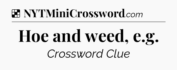 Solution: Hoe and weed, e.g - NYT Crossword