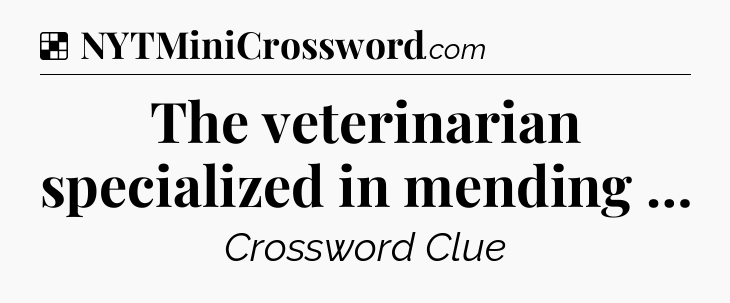 Solution: The veterinarian specialized in mending … - NYT Crossword