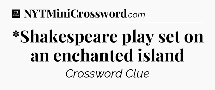 *Shakespeare play set on an enchanted island - LA Times Crossword