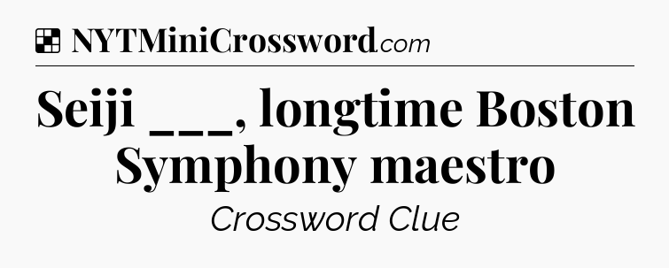 Solution: Seiji ___, longtime Boston Symphony maestro - NYT Crossword