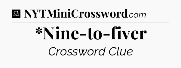 *Nine-to-fiver - LA Times Crossword