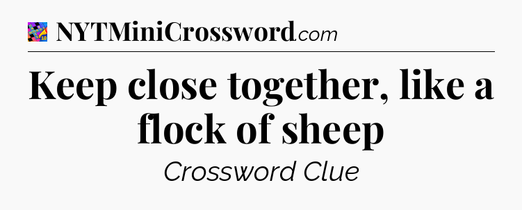 Keep close together, like a flock of sheep Crossword Clue