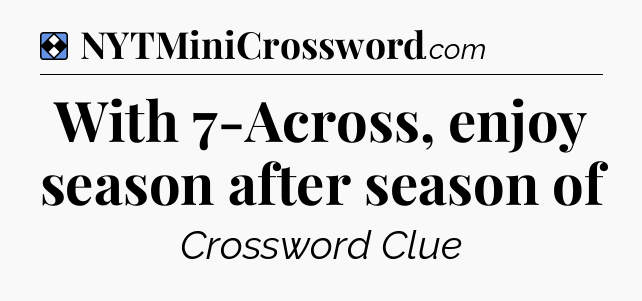 Solution: With 7-Across, enjoy season after season of - NYT Mini Crossword
