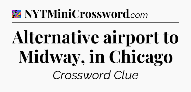 Alternative airport to Midway, in Chicago Crossword Clue