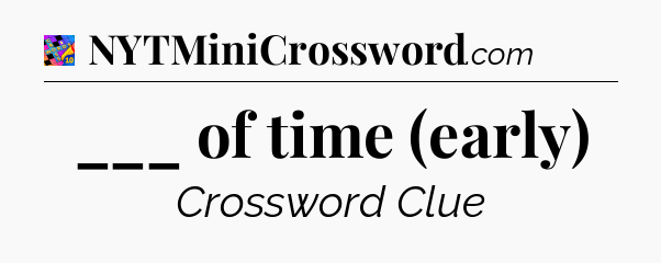 ___ of time (early) Crossword Clue