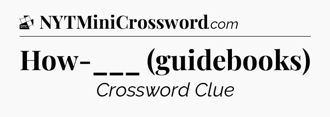 How-___ (guidebooks) - Daily Themed Classic Crossword