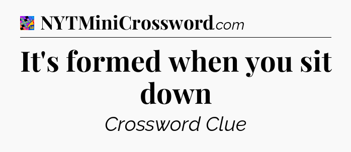 It's formed when you sit down Crossword Clue