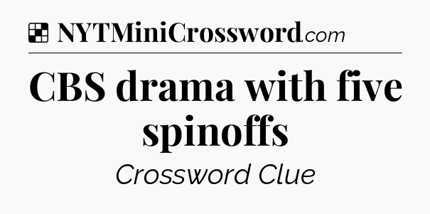 Solution: CBS drama with five spinoffs - NYT Crossword