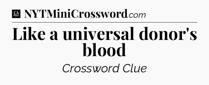 Like a universal donor's blood - LA Times Crossword