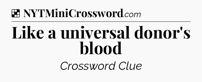 Solution: Like a universal donor's blood - NYT Crossword