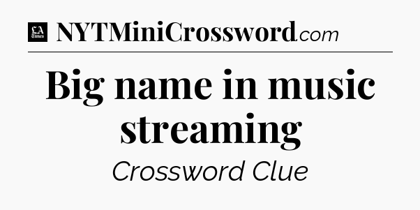 Big name in music streaming - LA Times Crossword