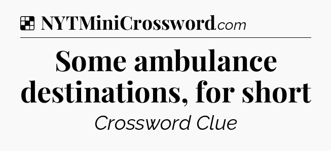 Solution: Some ambulance destinations, for short - NYT Crossword