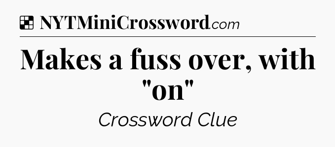 Solution: Makes a fuss over, with 