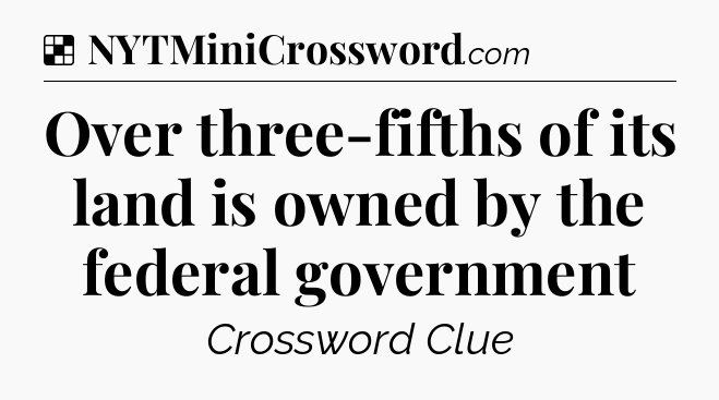 Solution: Over three-fifths of its land is owned by the federal government - NYT Crossword