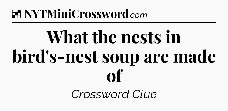 Solution: What the nests in bird's-nest soup are made of - NYT Crossword